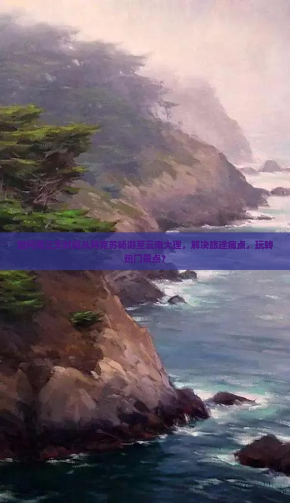 如何用三天时间从阿克苏畅游至云南大理，解决旅途痛点，玩转热门景点？