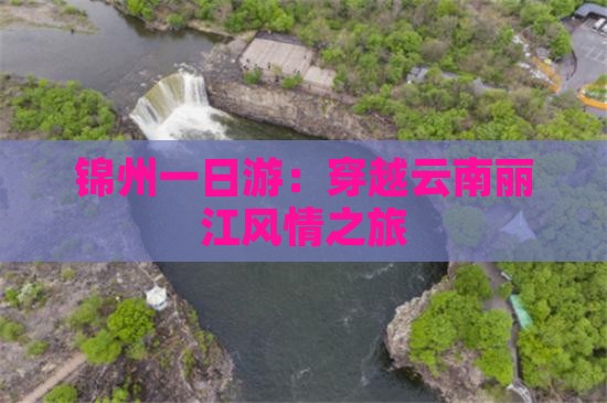 锦州一日游：穿越云南丽江风情之旅