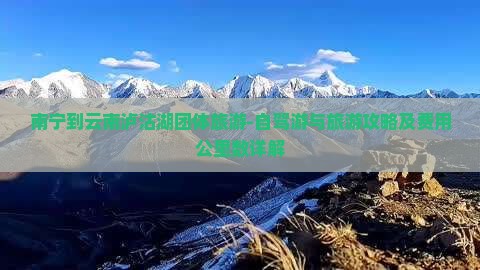 南宁到云南泸沽湖团体旅游-自驾游与旅游攻略及费用公里数详解