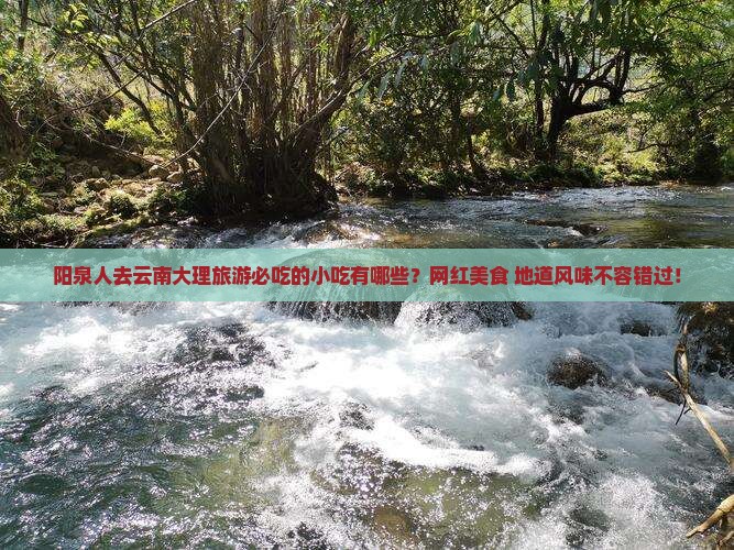 阳泉人去云南大理旅游必吃的小吃有哪些？网红美食+地道风味不容错过！