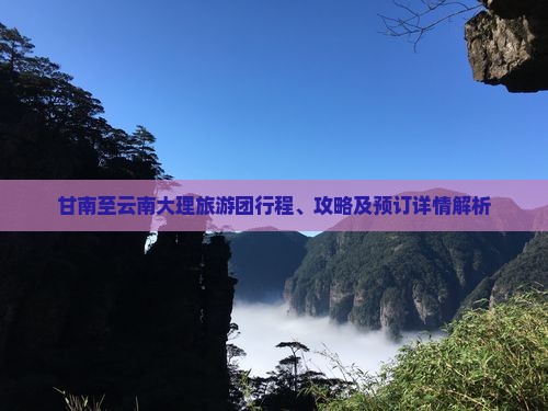 甘南至云南大理旅游团行程、攻略及预订详情解析