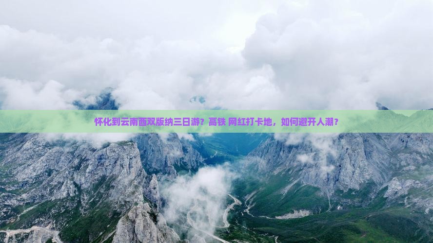 怀化到云南西双版纳三日游？高铁+网红打卡地，如何避开人潮？