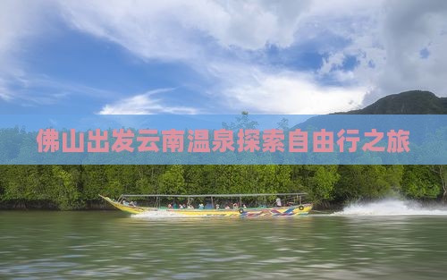佛山出发云南温泉探索自由行之旅