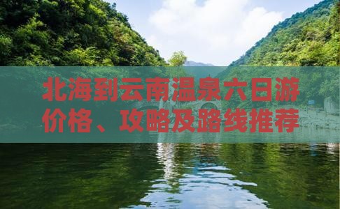 北海到云南温泉六日游价格、攻略及路线推荐