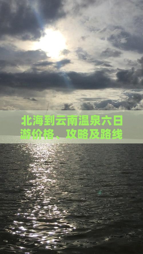 北海到云南温泉六日游价格、攻略及路线推荐