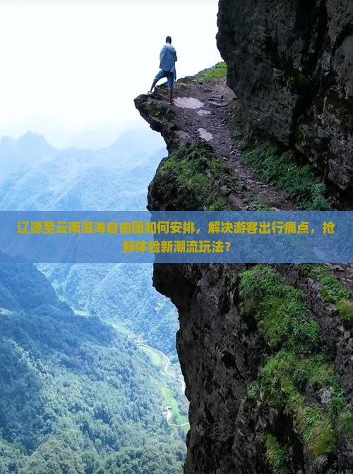 辽源至云南洱海自由团如何安排，解决游客出行痛点，抢鲜体验新潮流玩法？