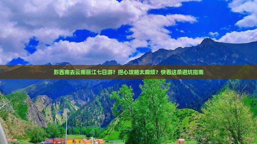 黔西南去云南丽江七日游？担心攻略太麻烦？快看这条避坑指南