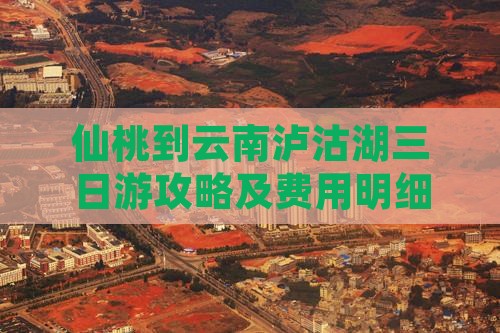 仙桃到云南泸沽湖三日游攻略及费用明细