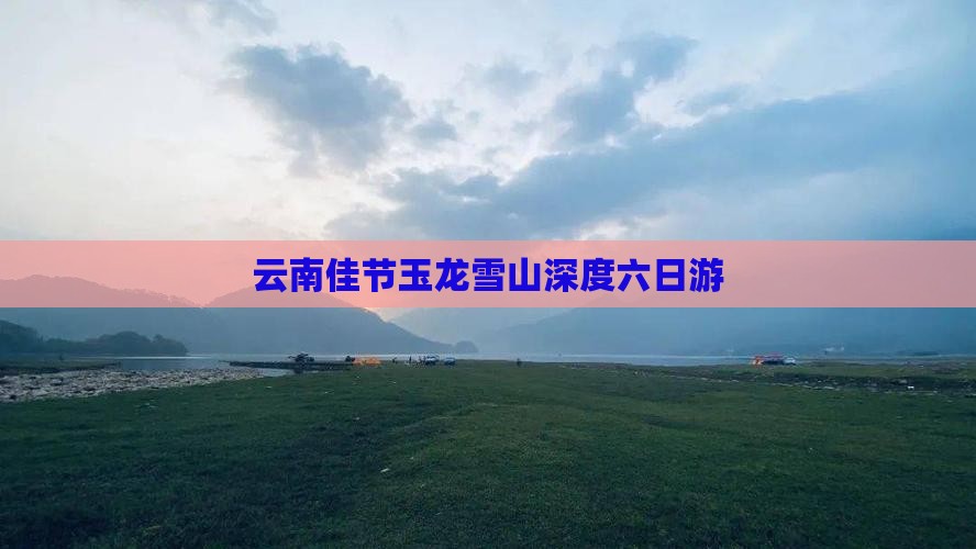 云南佳节玉龙雪山深度六日游