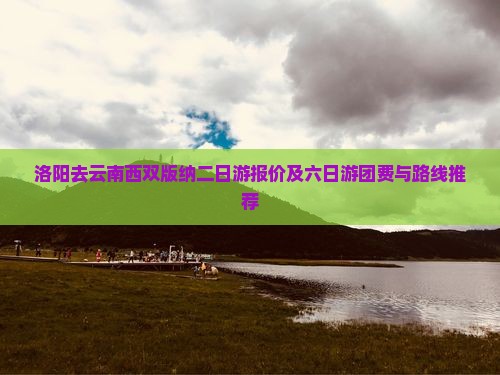 洛阳去云南西双版纳二日游报价及六日游团费与路线推荐