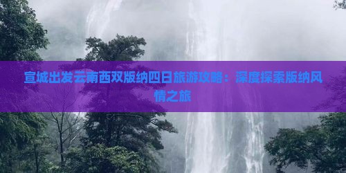 宣城出发云南西双版纳四日旅游攻略：深度探索版纳风情之旅