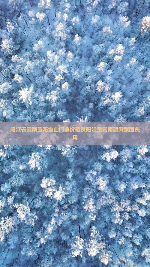 阳江去云南玉龙雪山门票价格及阳江至云南旅游跟团费用