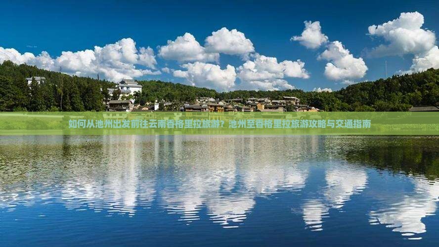 如何从池州出发前往云南香格里拉旅游？池州至香格里拉旅游攻略与交通指南