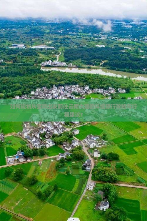 如何规划从宝鸡出发前往云南大理的详细旅行攻略与行程建议？