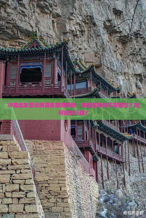许昌出发至云南温泉旅游攻略：哪些温泉地不容错过？如何规划行程？