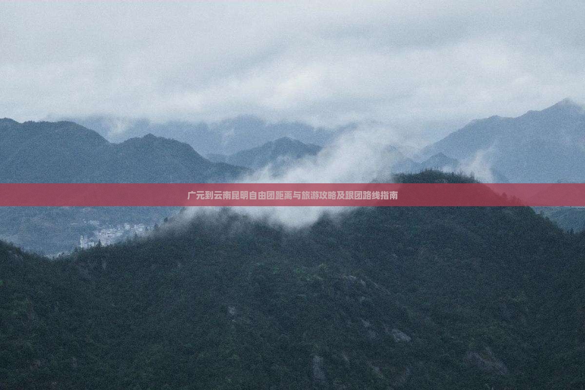 广元到云南昆明自由团距离与旅游攻略及跟团路线指南