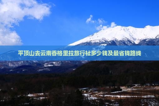 平顶山去云南香格里拉旅行社多少钱及最省钱路线