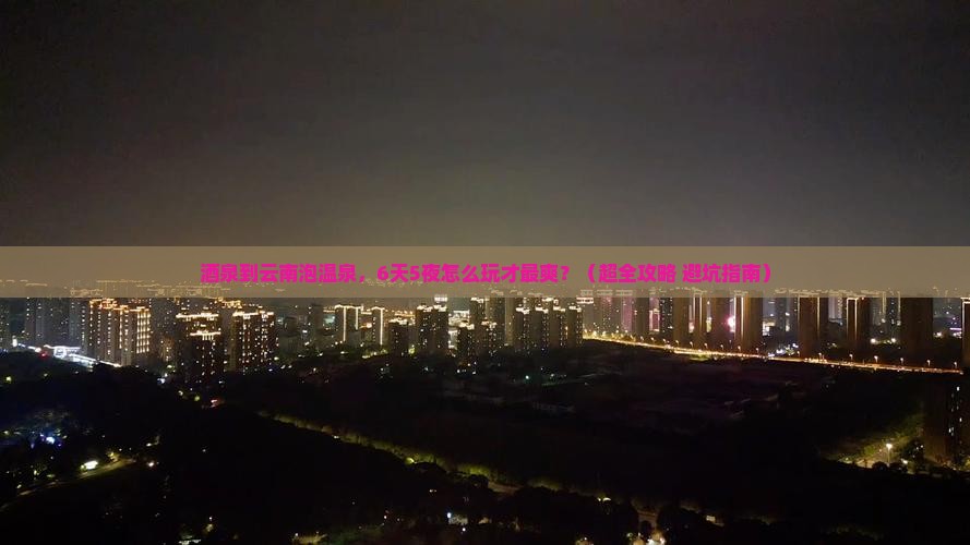 酒泉去云南温泉六日游