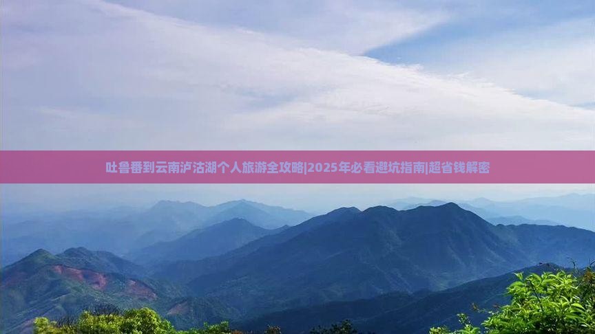 吐鲁番到云南泸沽湖个人游