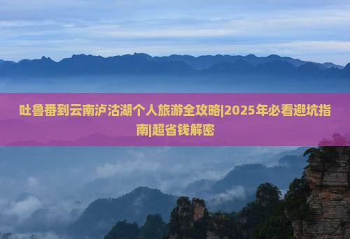 吐鲁番到云南泸沽湖个人游