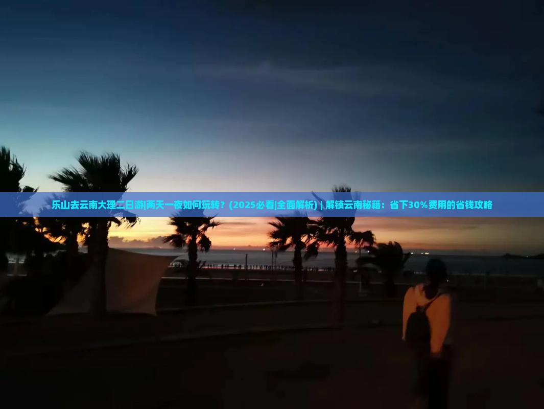 乐山去云南大理二日游