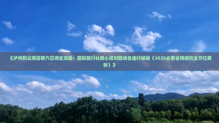 泸州去云南昆明六日游