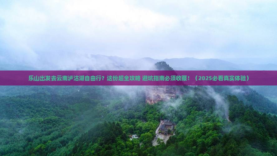 乐山去云南泸沽湖自由团