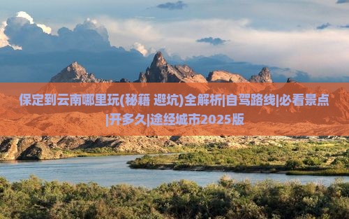 保定到云南哪里玩 保定到云南哪里玩