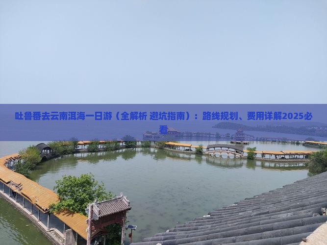 吐鲁番去云南洱海一日