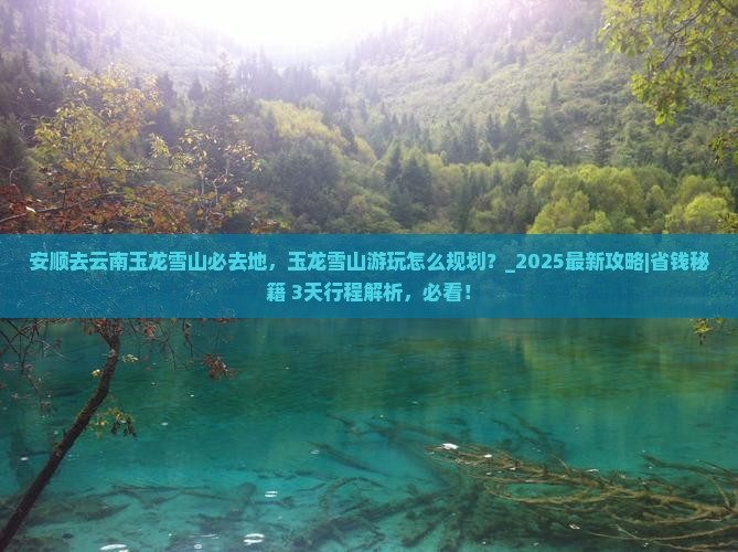 安顺去云南玉龙雪山必去地