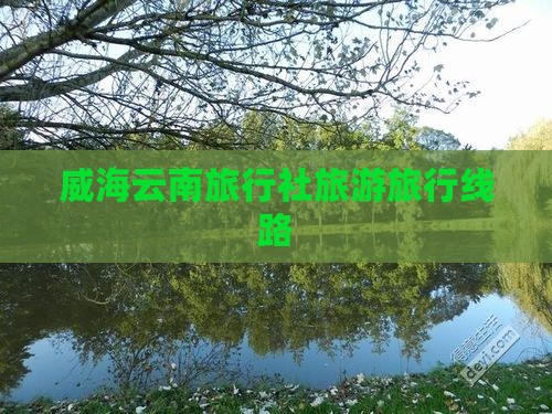 威海到云南昆明旅行社