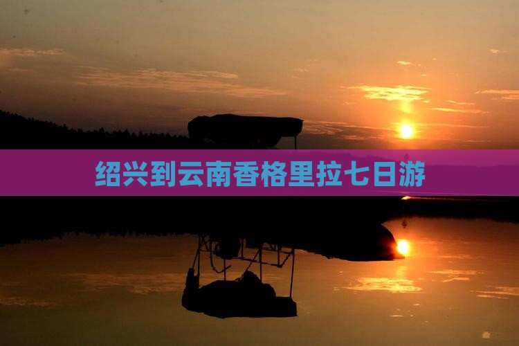绍兴到云南香格里拉七日游