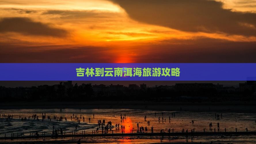 吉林到云南洱海攻略