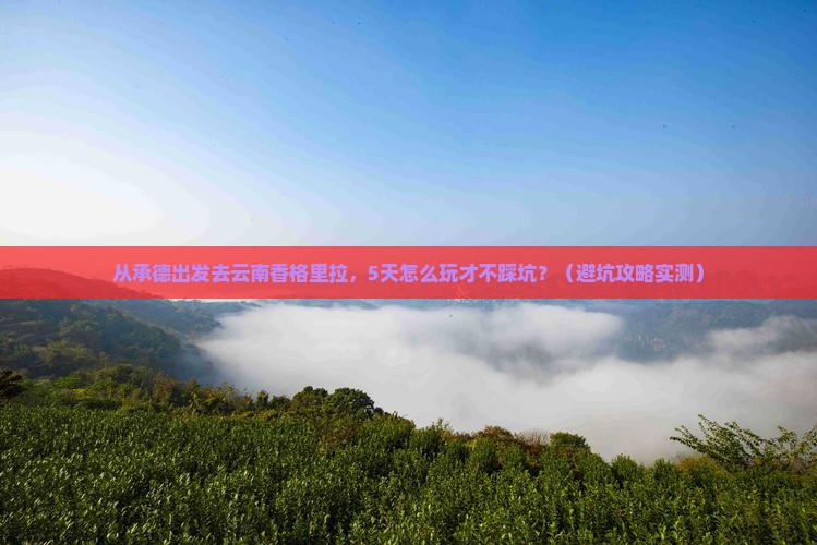 承德到云南香格里拉景点