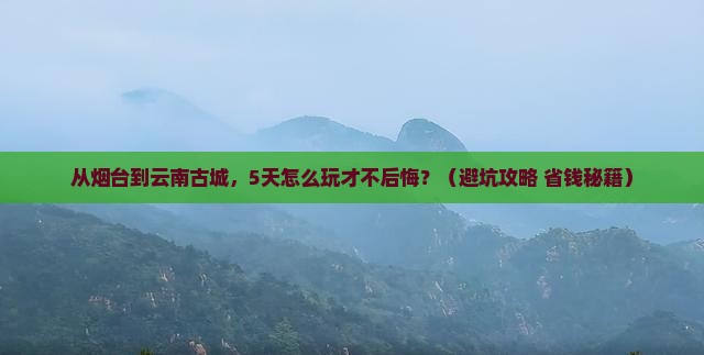 烟台到云南古城旅游