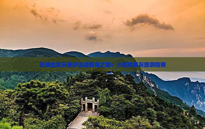 安康出发云南泸沽湖美食之旅：小吃攻略与旅游指南