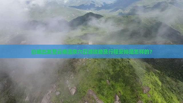 白城出发至云南温泉六日游攻略及行程安排是怎样的？