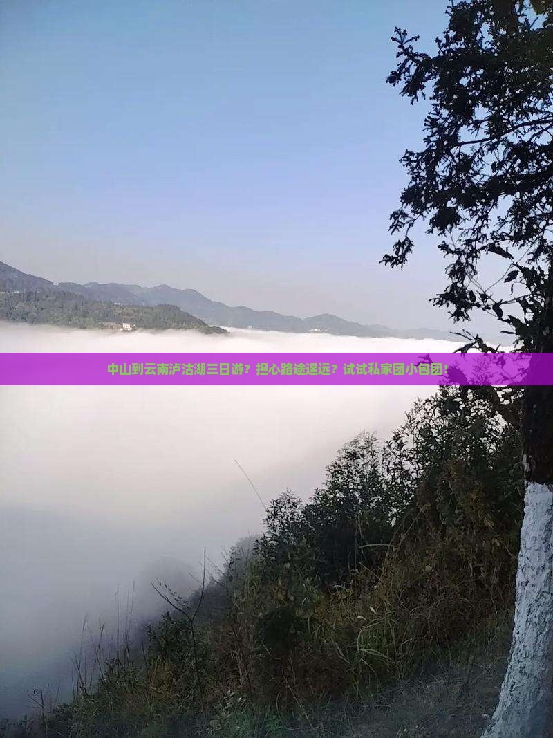中山到云南泸沽湖三日游？担心路途遥远？试试私家团小包团！