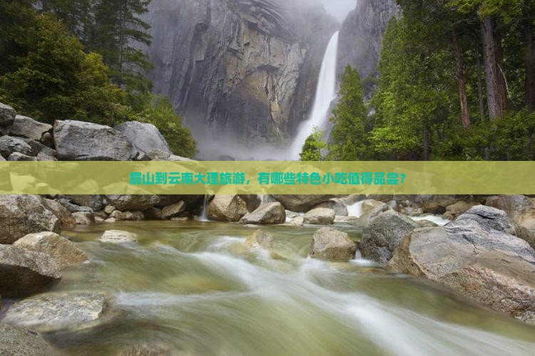 眉山到云南大理旅游，有哪些特色小吃值得品尝？
