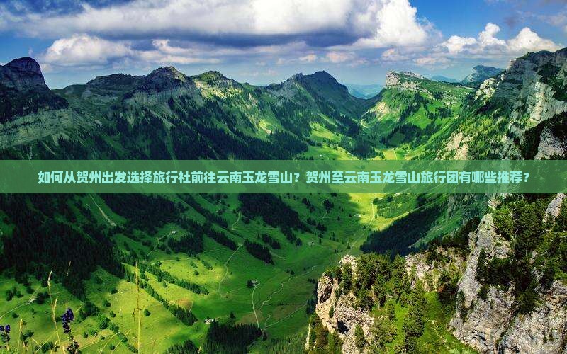 如何从贺州出发选择旅行社前往云南玉龙雪山？贺州至云南玉龙雪山旅行团有哪些推荐？