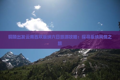 铜陵出发云南西双版纳六日旅游攻略：探寻版纳风情之旅