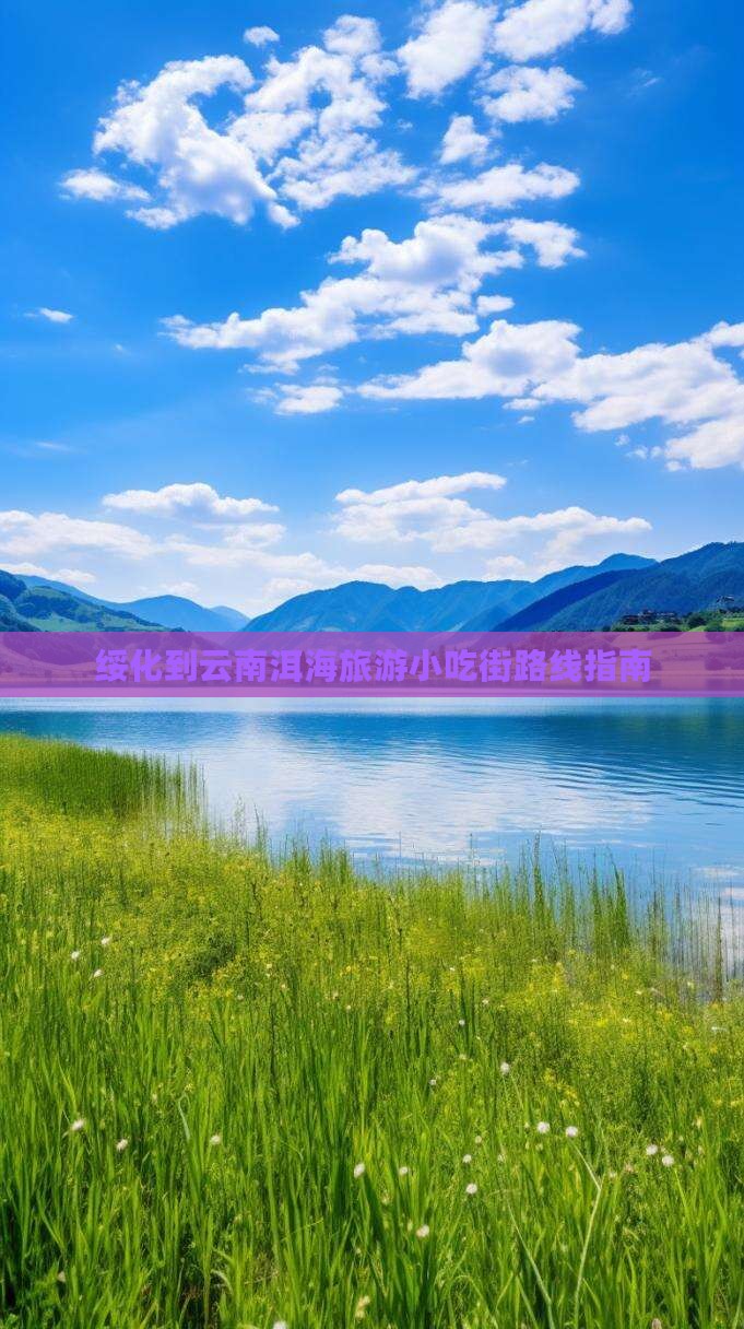 绥化到云南洱海旅游小吃街路线指南