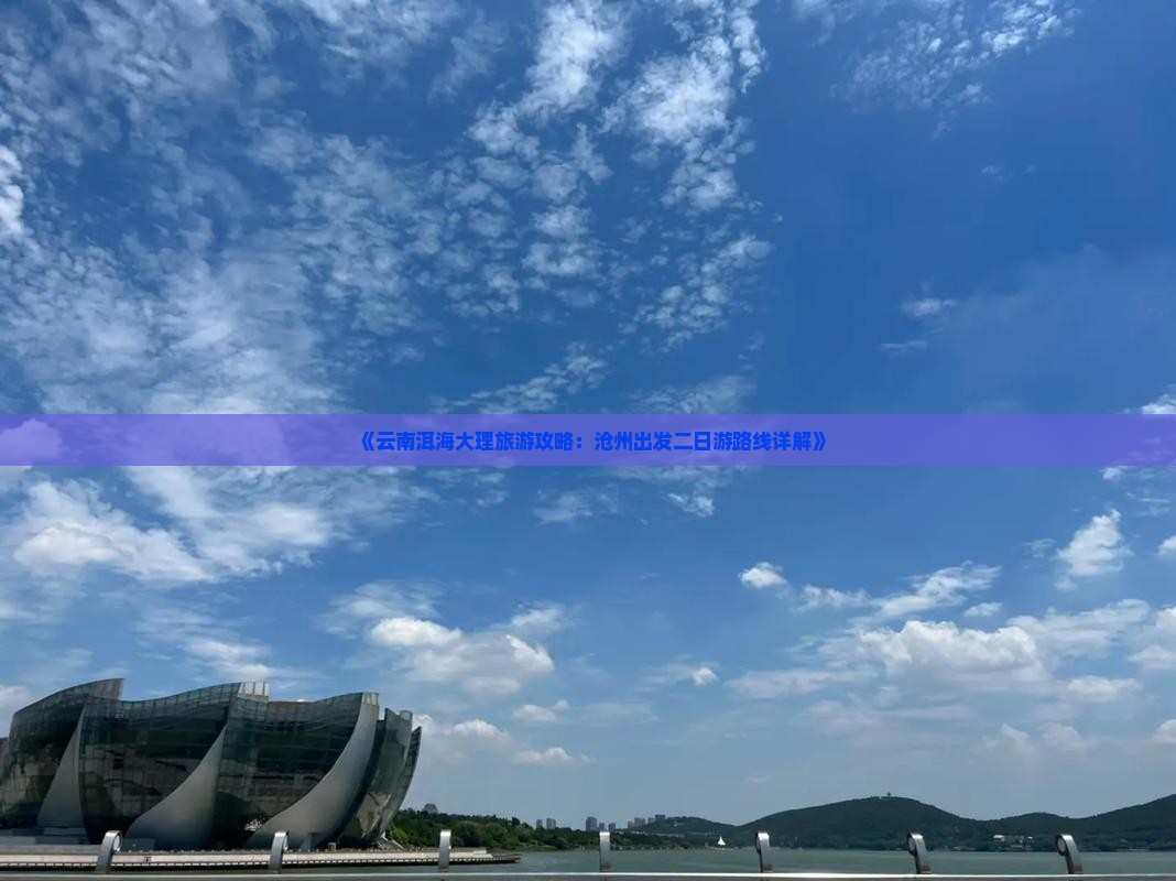 《云南洱海大理旅游攻略：沧州出发二日游路线详解》