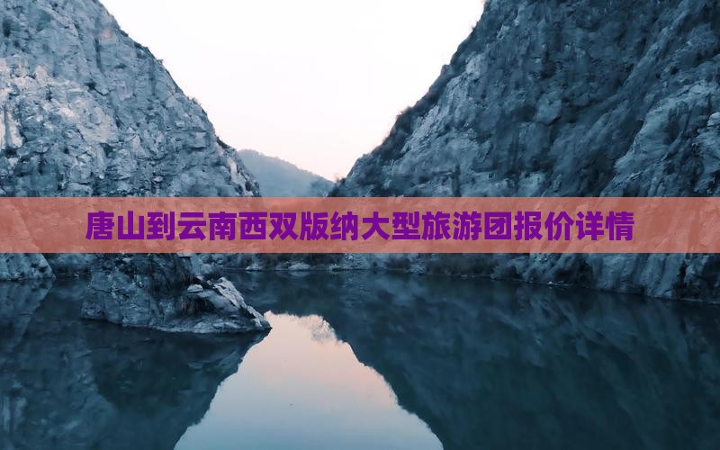 唐山到云南西双版纳大型旅游团报价详情