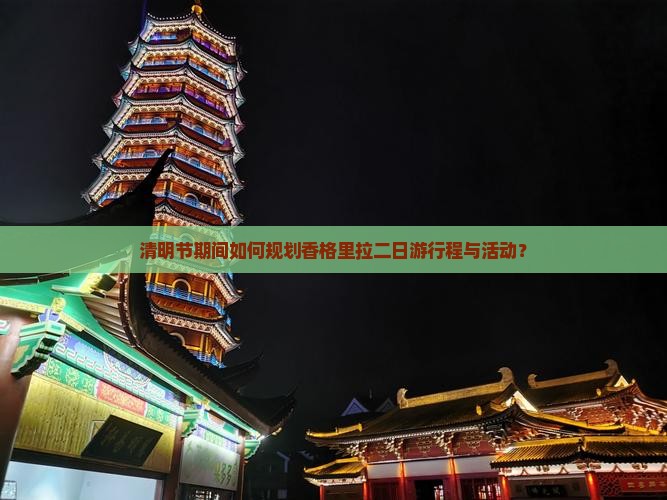 清明节期间如何规划香格里拉二日游行程与活动？