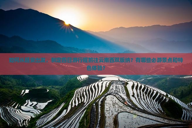 如何从延安出发，制定四日游行程前往云南西双版纳？有哪些必游景点和特色体验？