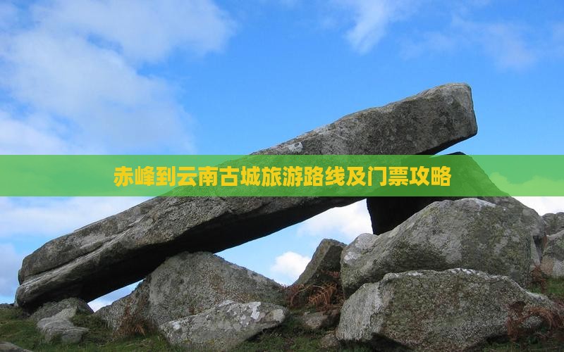 赤峰到云南古城旅游路线及门票攻略