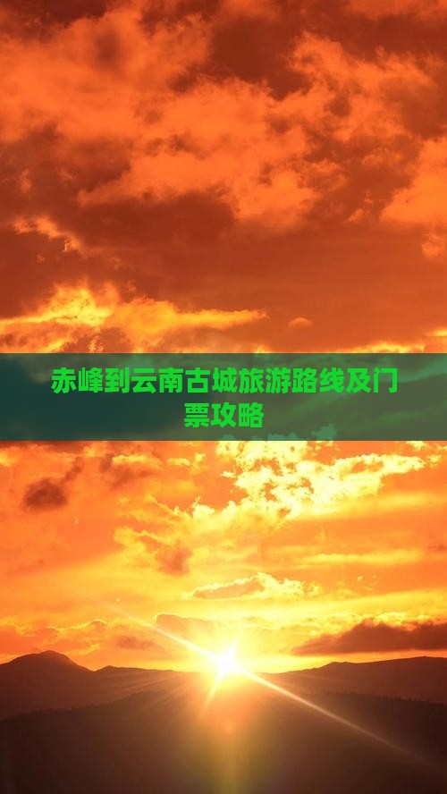 赤峰到云南古城旅游路线及门票攻略