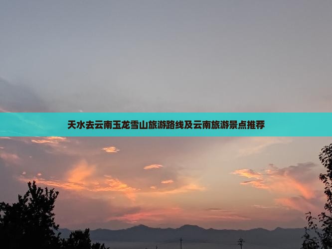天水去云南玉龙雪山旅游路线及云南旅游景点推荐