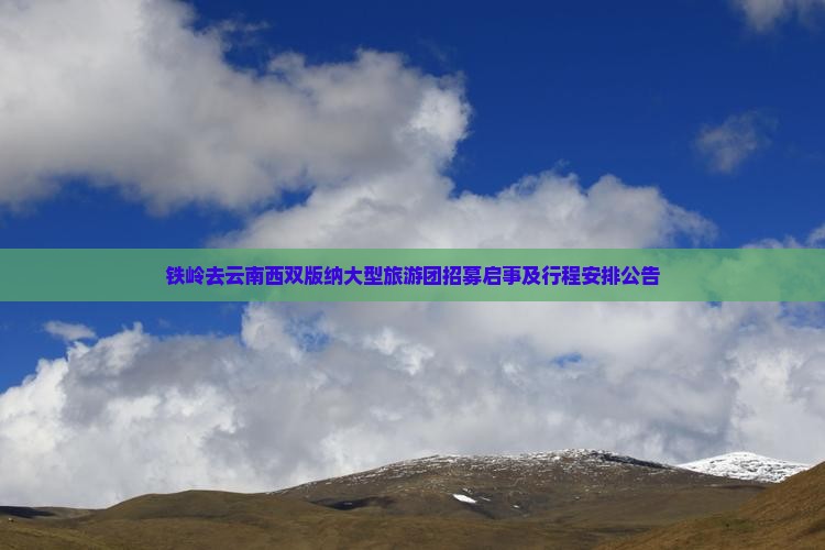 铁岭去云南西双版纳大型旅游团招募启事及行程安排公告